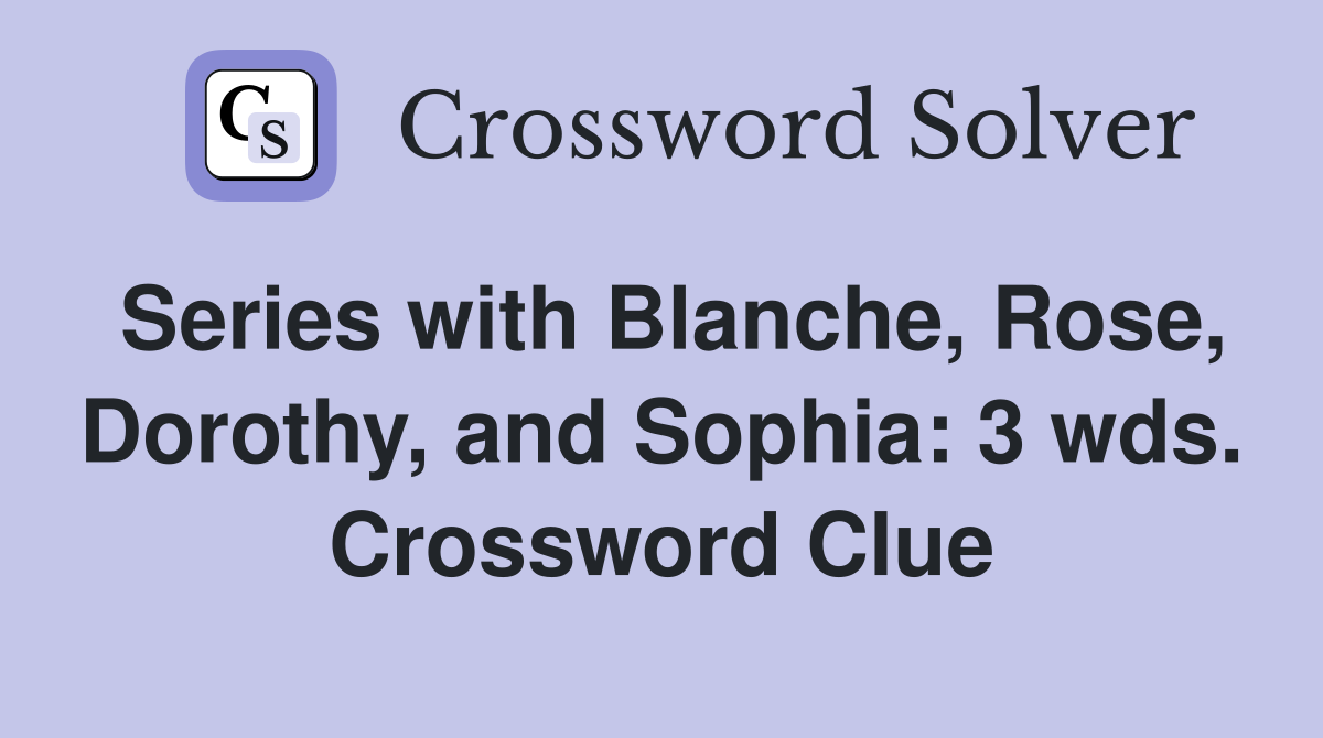 Series with Blanche, Rose, Dorothy, and Sophia: 3 wds. Crossword Clue