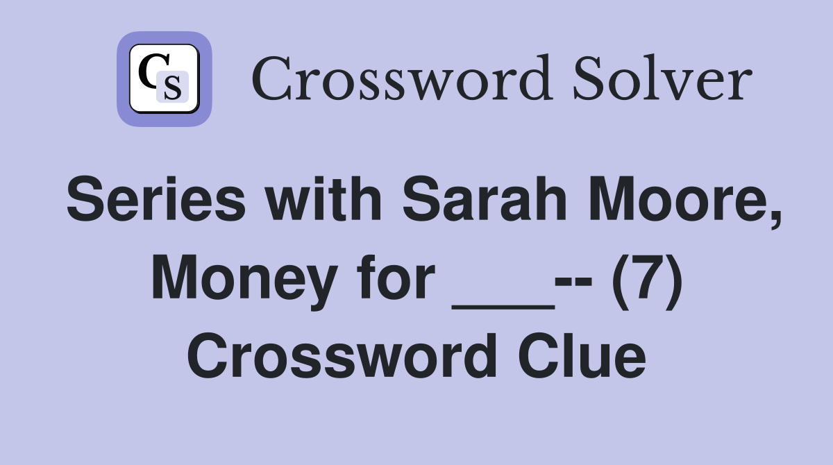 Series with Sarah Moore, Money for ___-- (7) Crossword Clue
