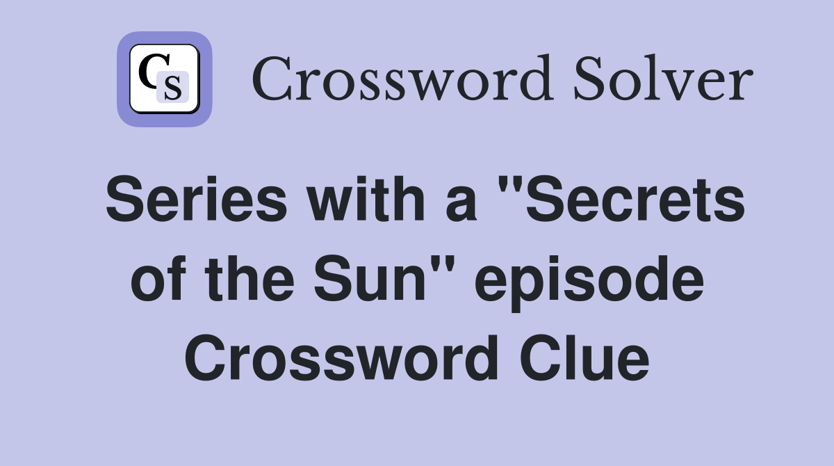 Series with a "Secrets of the Sun" episode Crossword Clue