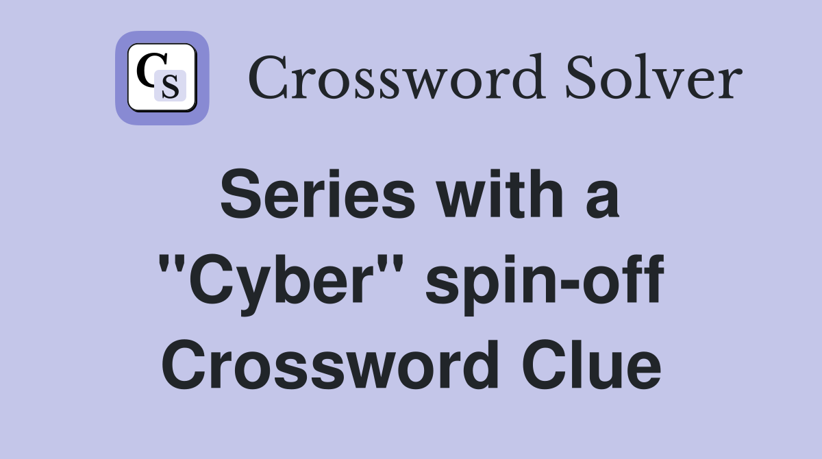 Series with a ''Cyber'' spin-off Crossword Clue