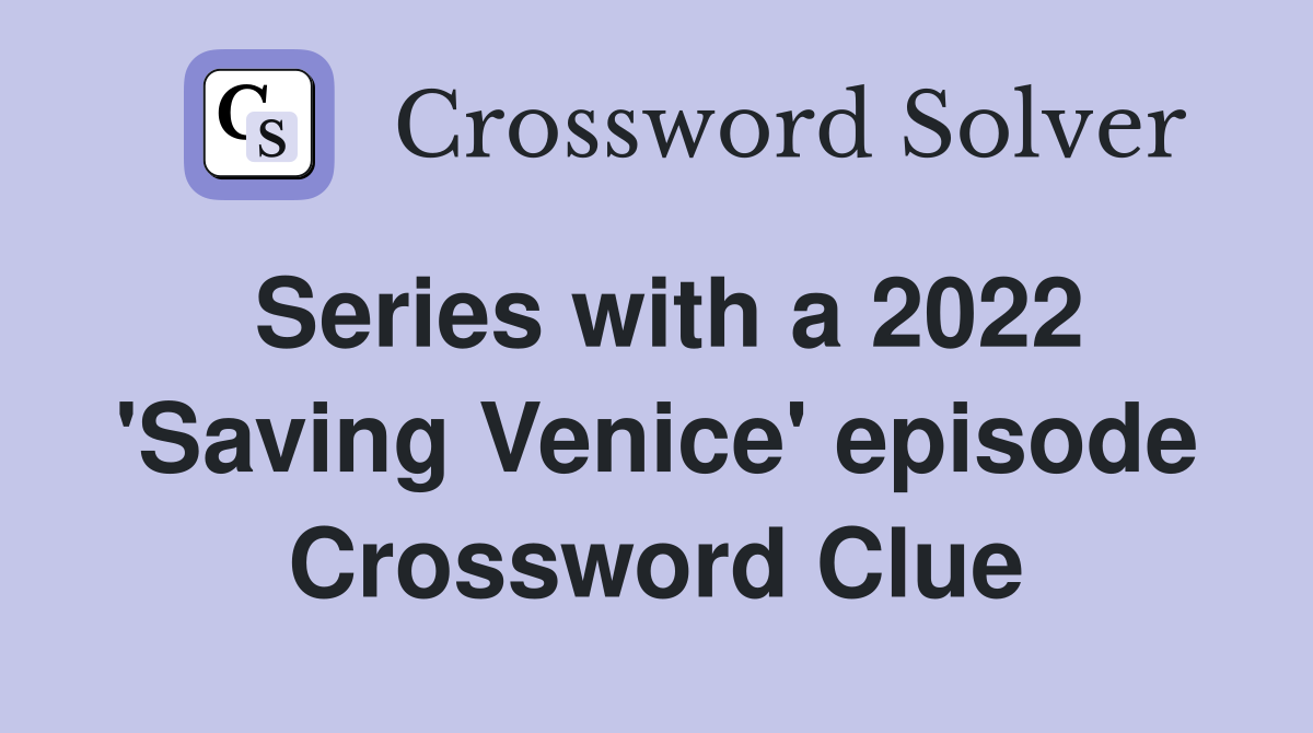 Series with a 2022 'Saving Venice' episode Crossword Clue