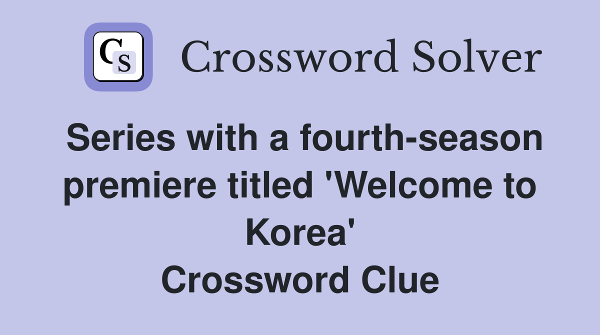 Series with a fourth-season premiere titled 'Welcome to Korea' Crossword Clue