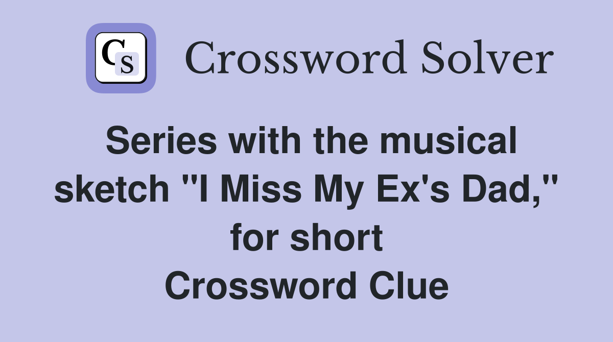 Series with the musical sketch "I Miss My Ex's Dad," for short Crossword Clue