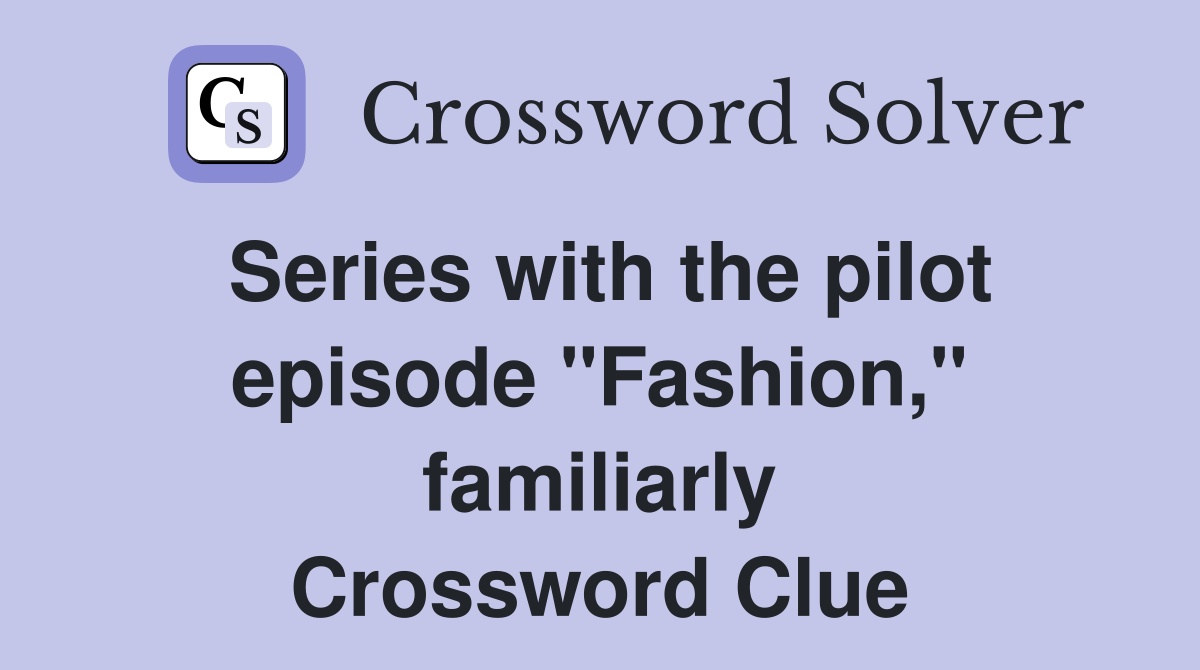 Series with the pilot episode "Fashion," familiarly Crossword Clue