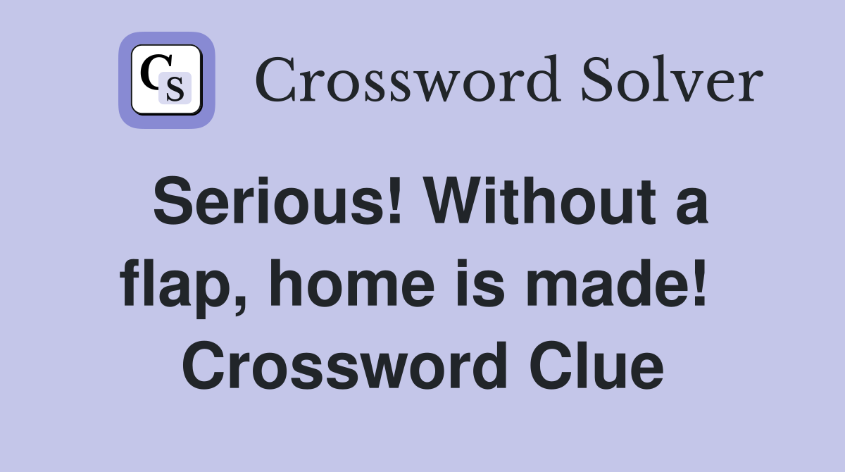 Serious! Without a flap, home is made!  Crossword Clue