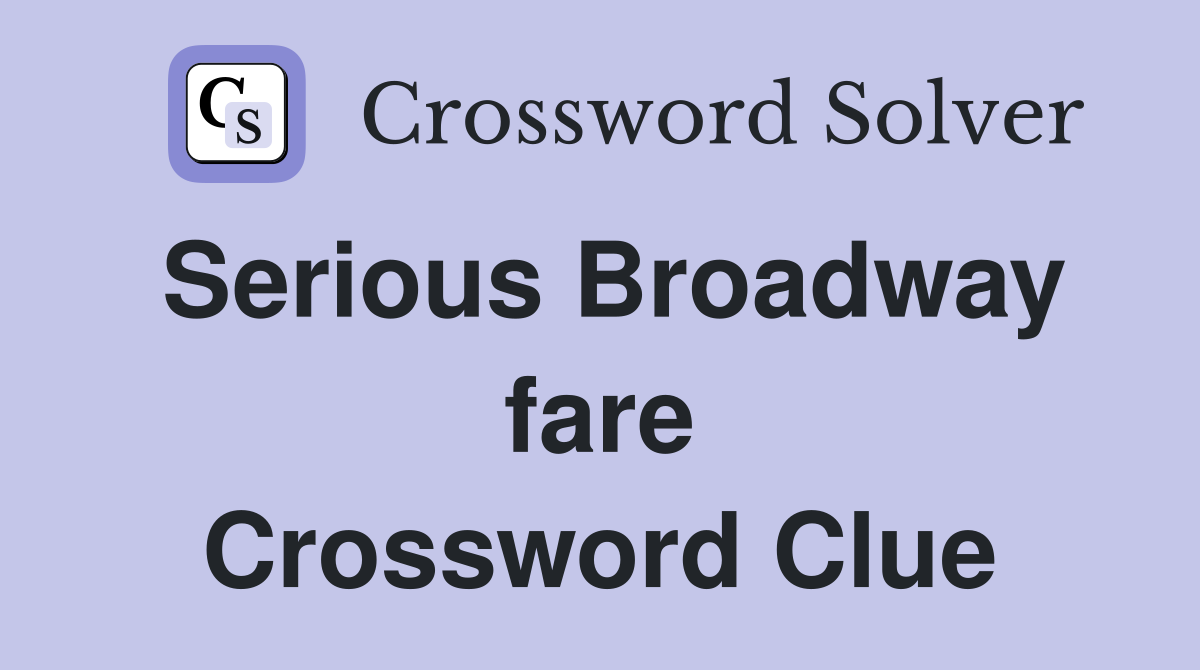 Serious Broadway fare Crossword Clue