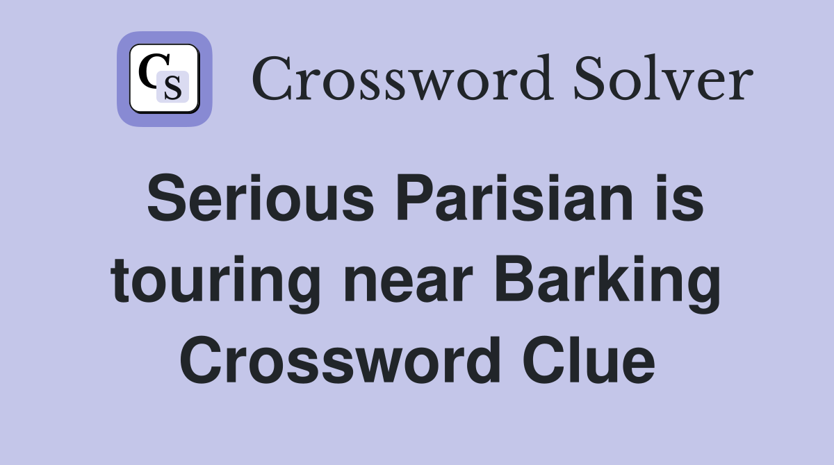 Serious Parisian is touring near Barking Crossword Clue