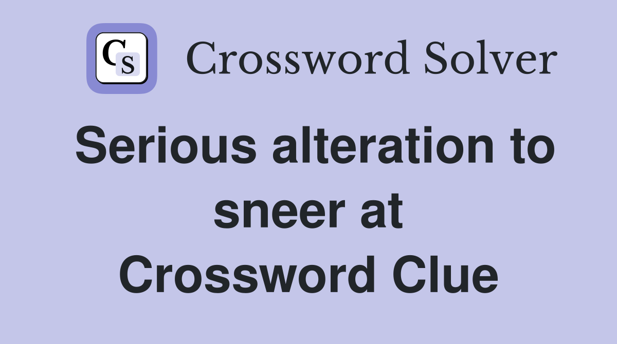 Serious alteration to sneer at Crossword Clue