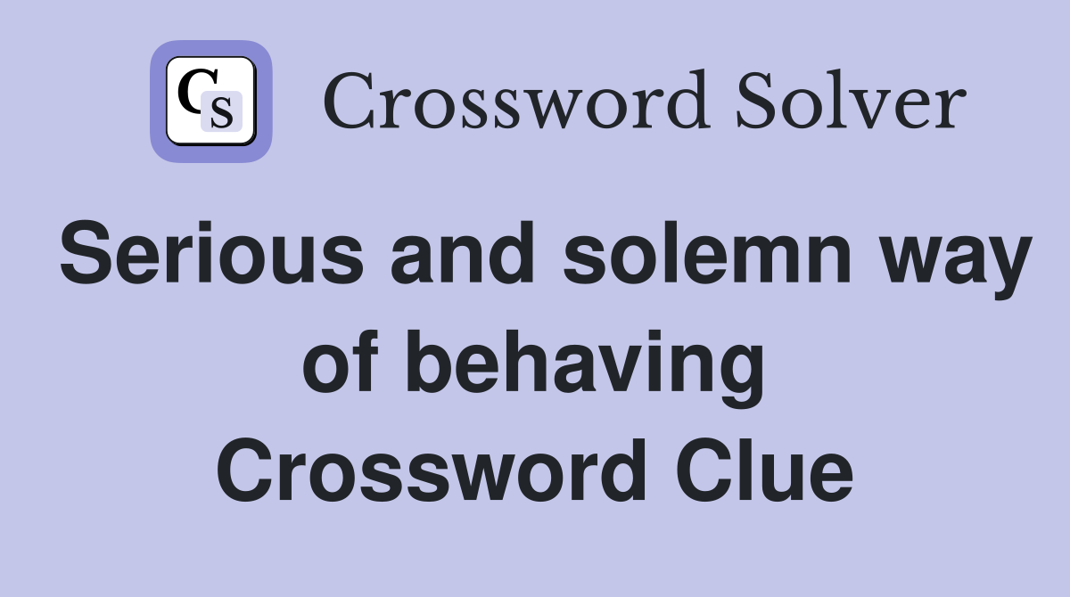 Serious and solemn way of behaving Crossword Clue