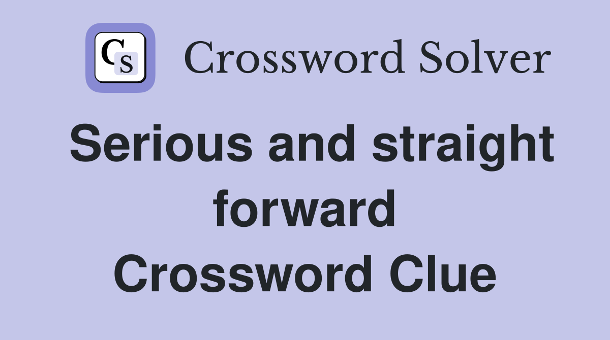 Serious and straight forward Crossword Clue