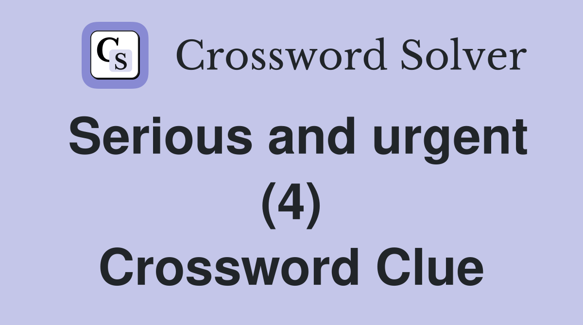 Serious and urgent (4) Crossword Clue