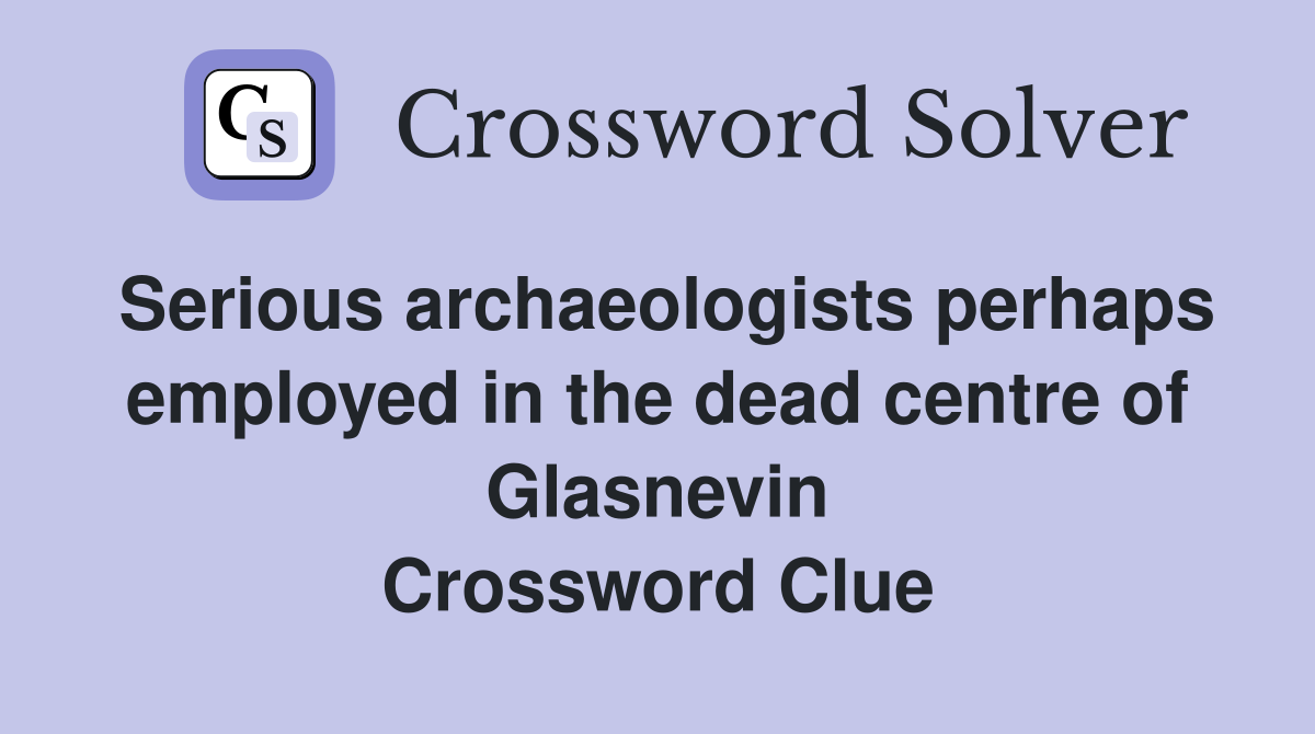 Serious archaeologists perhaps employed in the dead centre of Glasnevin Crossword Clue