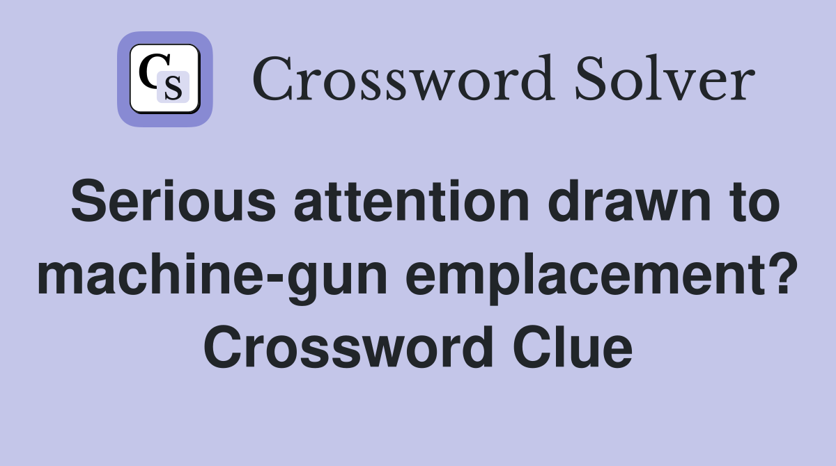 Serious attention drawn to machine-gun emplacement? Crossword Clue