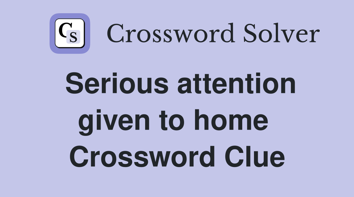 Serious attention given to home  Crossword Clue