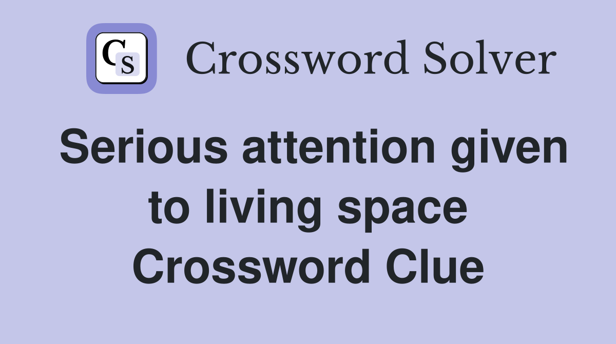 Serious attention given to living space Crossword Clue