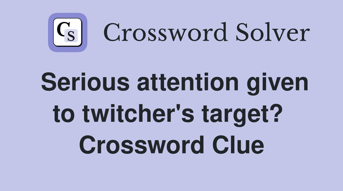 Serious attention given to twitcher's target?  Crossword Clue