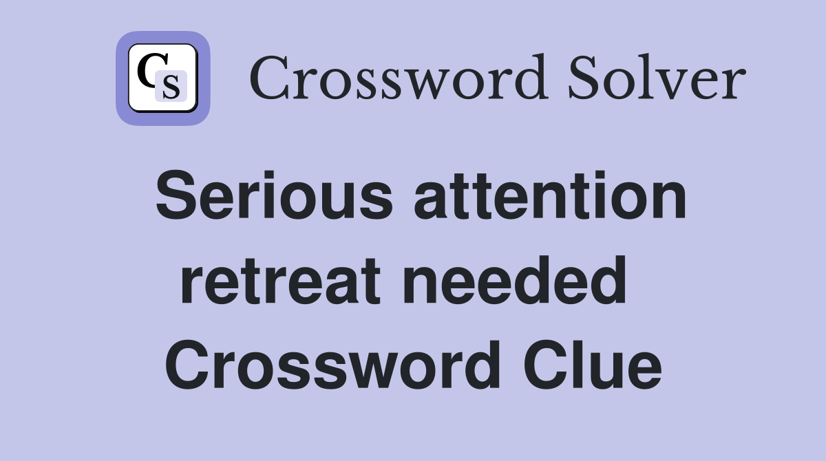 Serious attention retreat needed  Crossword Clue