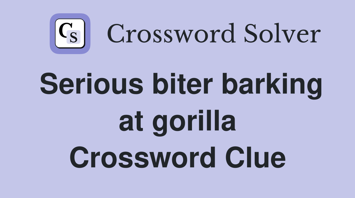 Serious biter barking at gorilla Crossword Clue