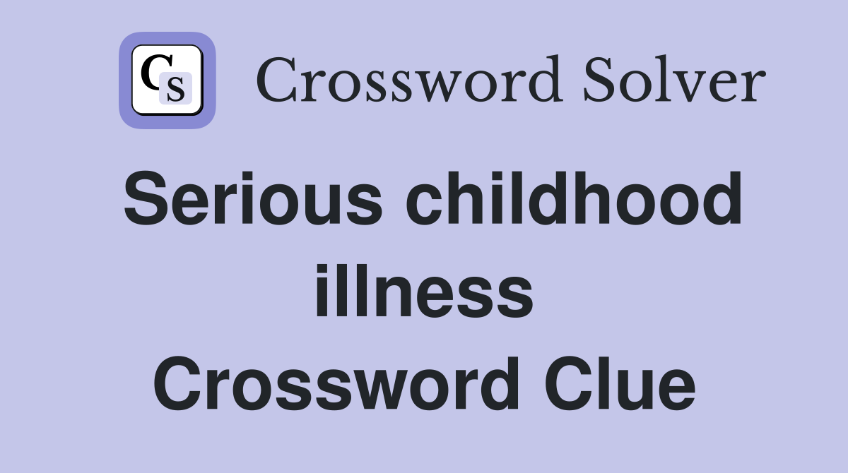 Serious childhood illness Crossword Clue