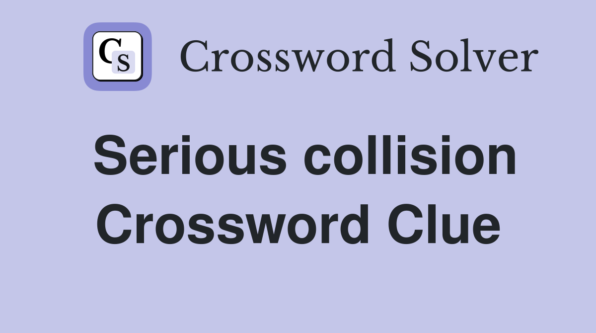 Serious collision Crossword Clue