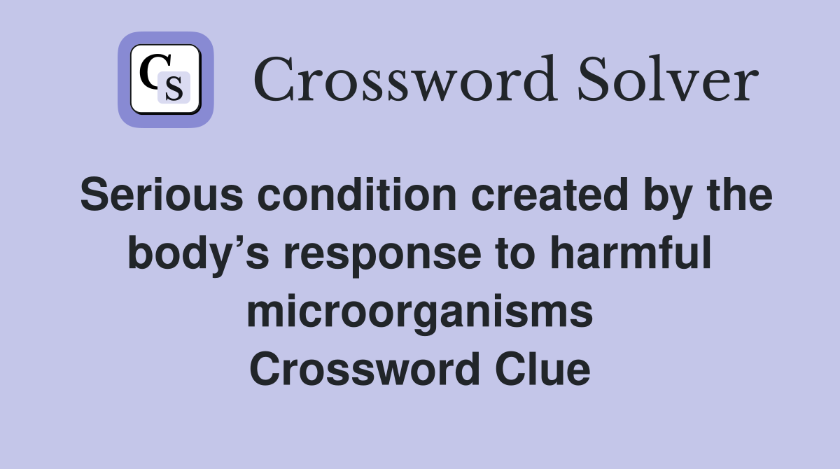 Serious condition created by the body’s response to harmful microorganisms Crossword Clue