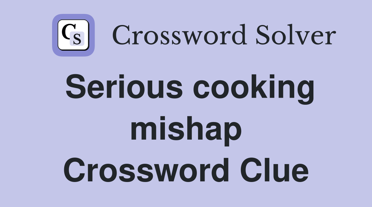 Serious cooking mishap Crossword Clue