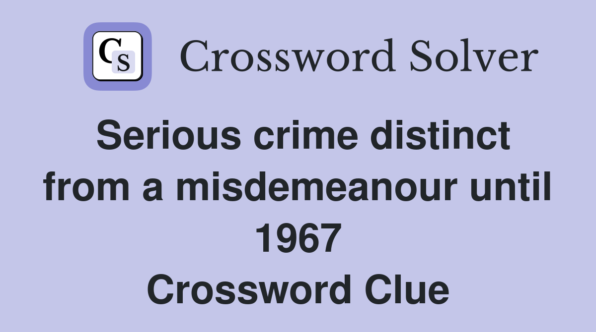 Serious crime distinct from a misdemeanour until 1967 Crossword Clue