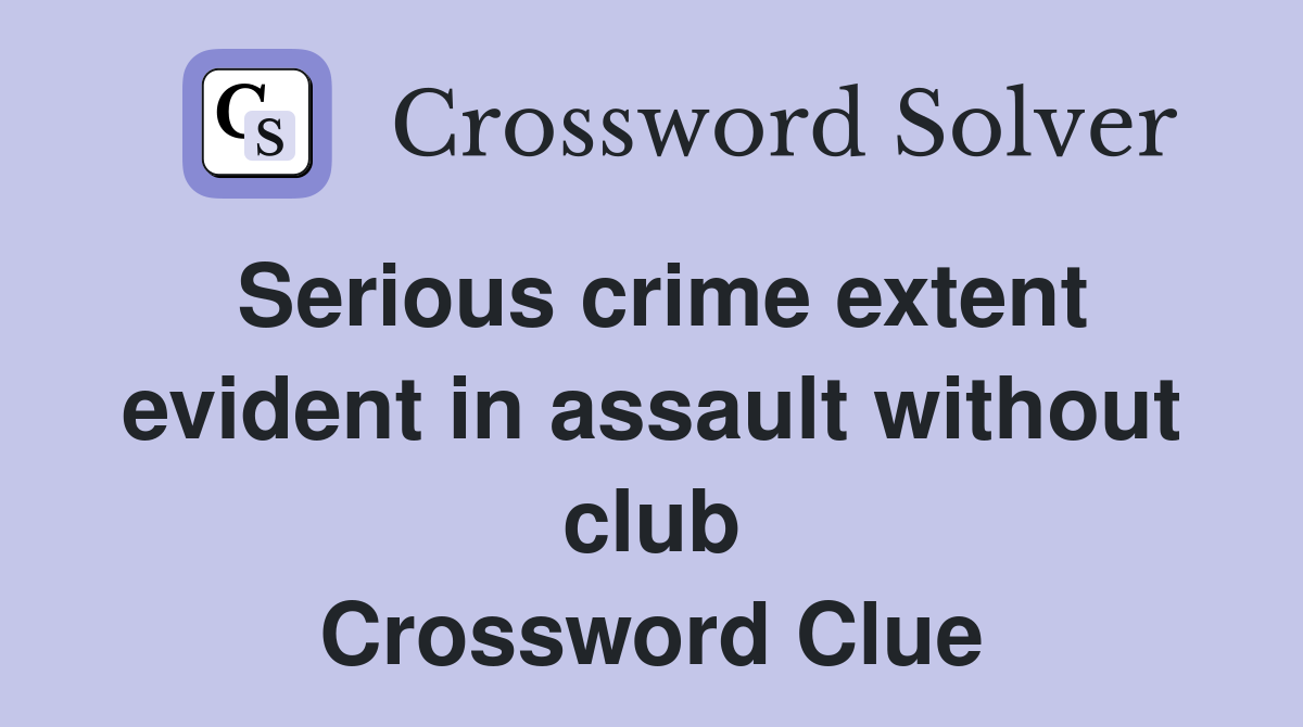 Serious crime extent evident in assault without club Crossword Clue