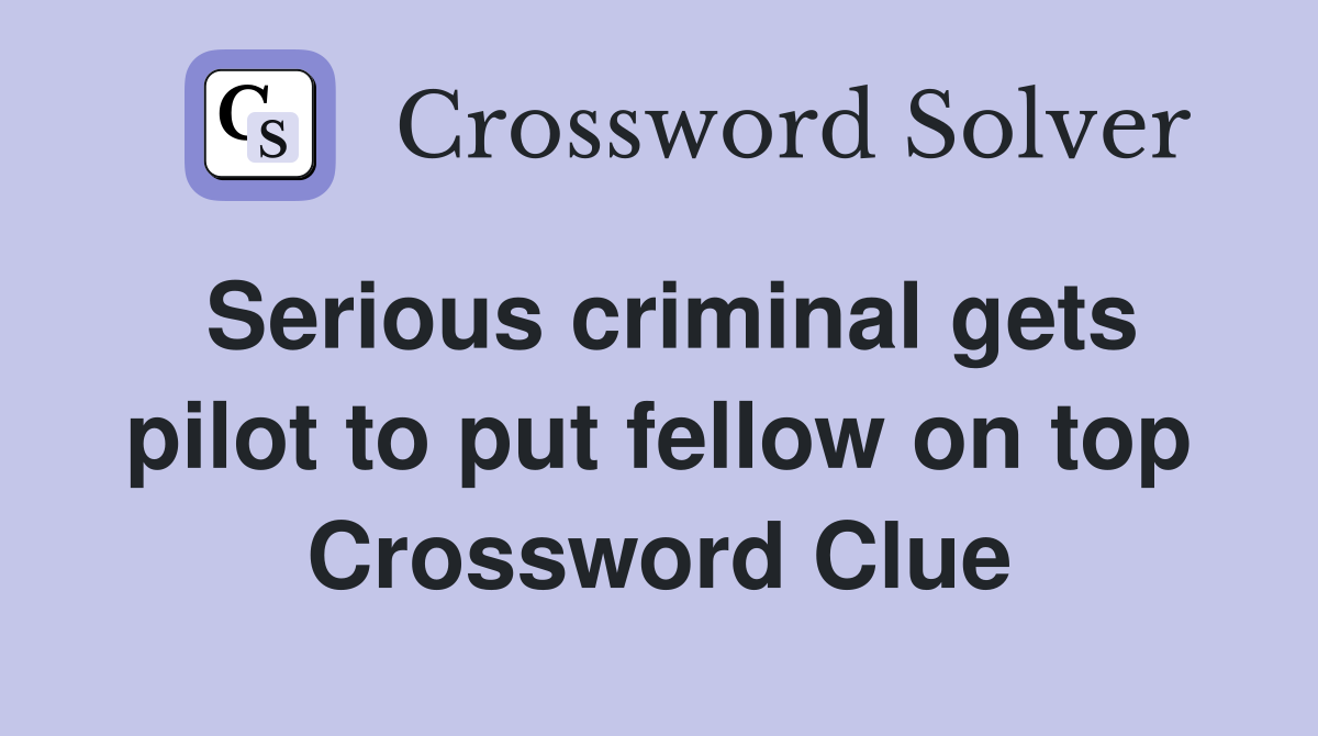 Serious criminal gets pilot to put fellow on top Crossword Clue