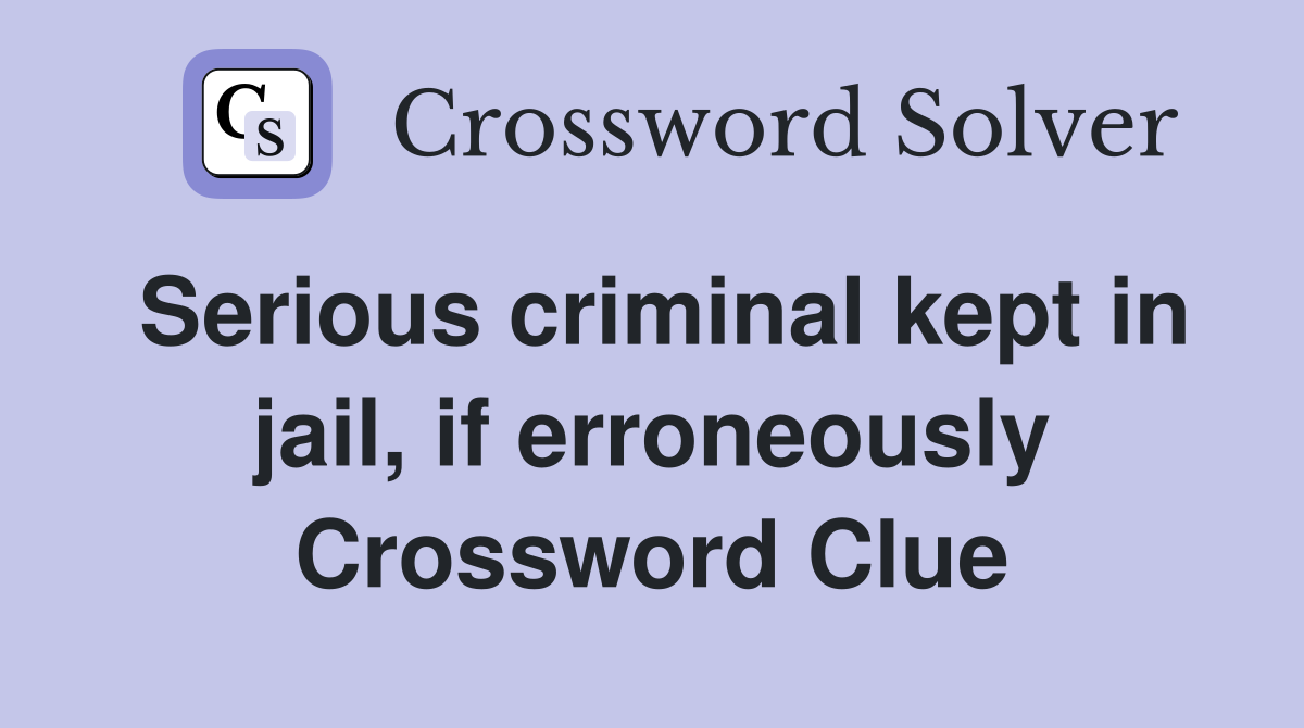 Serious criminal kept in jail, if erroneously Crossword Clue