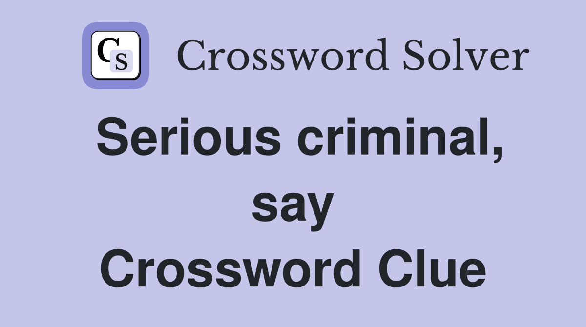 Serious criminal, say Crossword Clue