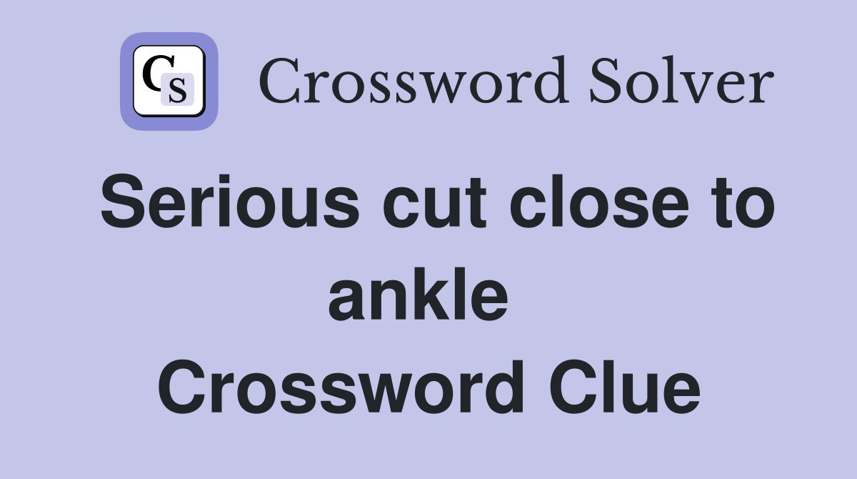Serious cut close to ankle  Crossword Clue