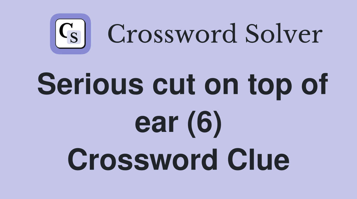 Serious cut on top of ear (6) Crossword Clue