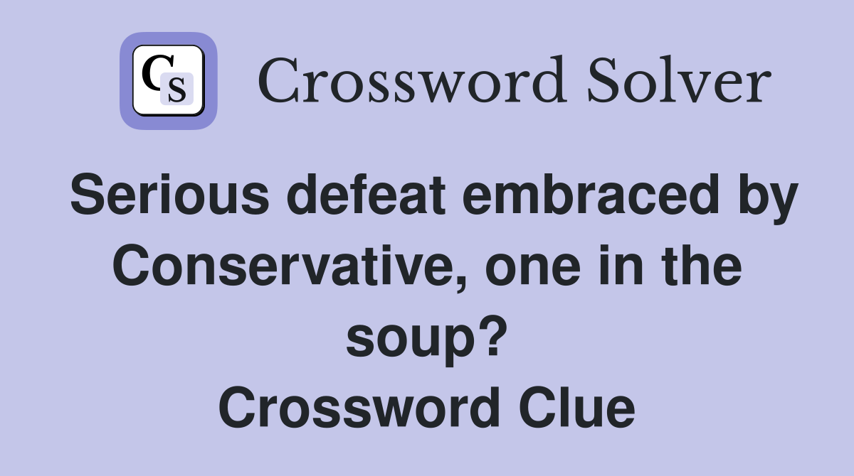 Serious defeat embraced by Conservative, one in the soup? Crossword Clue