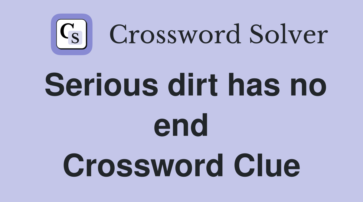 Serious dirt has no end Crossword Clue