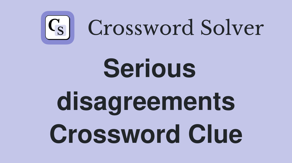 Serious disagreements Crossword Clue