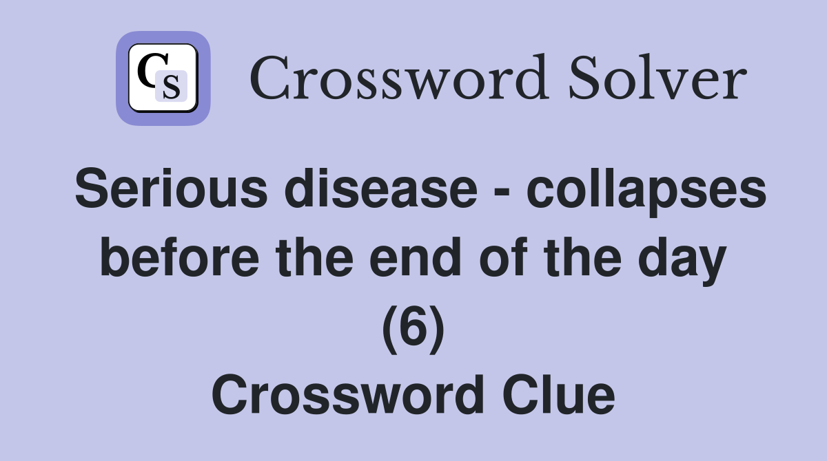Serious disease - collapses before the end of the day (6) Crossword Clue
