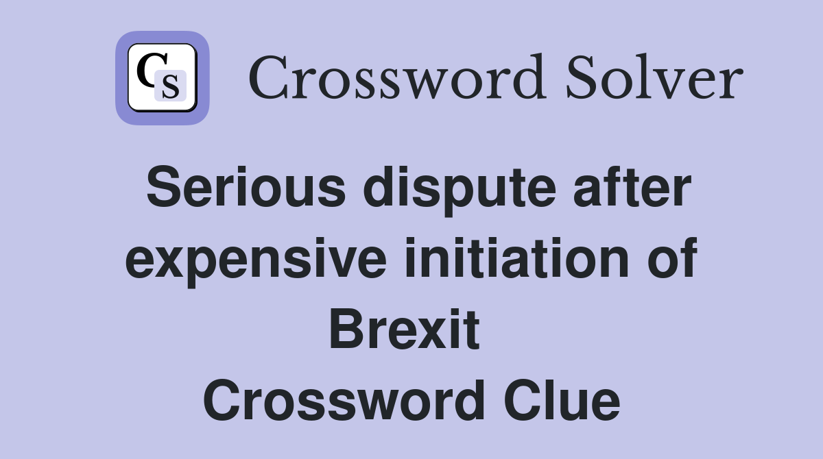 Serious dispute after expensive initiation of Brexit  Crossword Clue