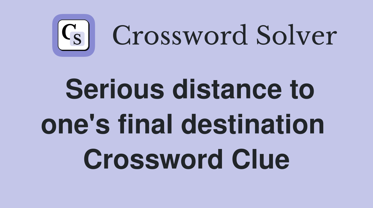 Serious distance to one's final destination  Crossword Clue