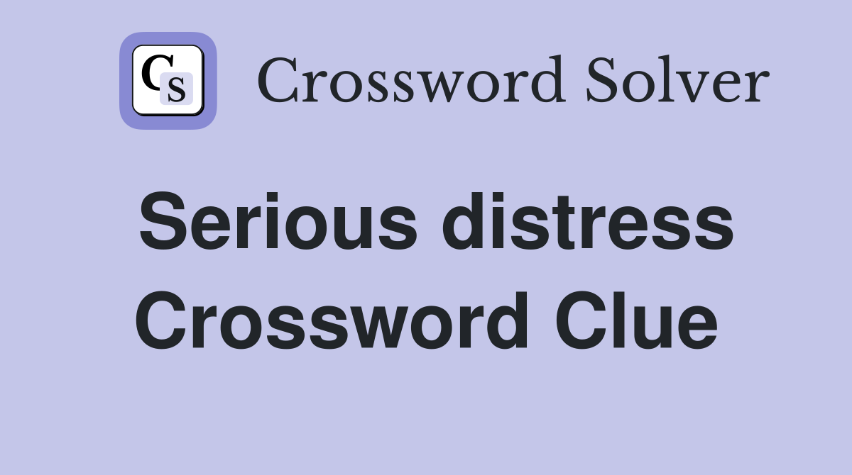 Serious distress Crossword Clue