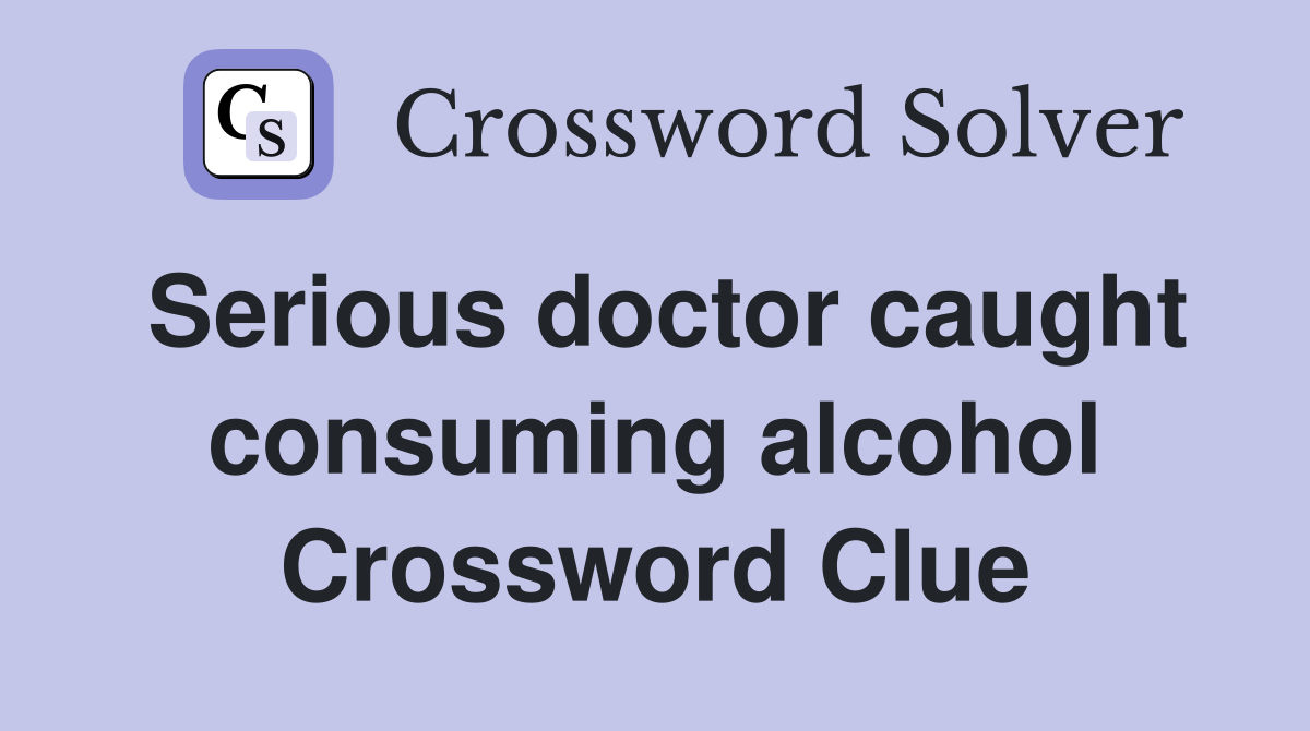 Serious doctor caught consuming alcohol Crossword Clue