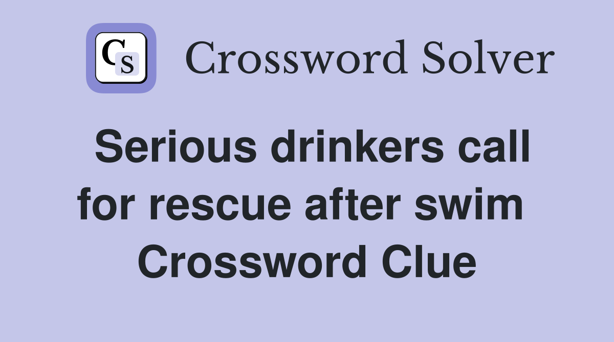 Serious drinkers call for rescue after swim  Crossword Clue