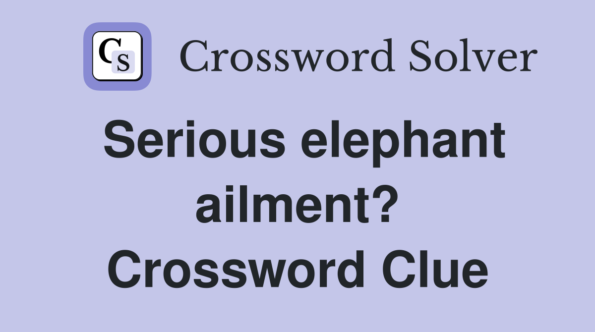 Serious elephant ailment? Crossword Clue