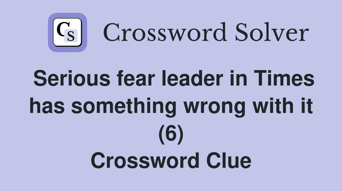 Serious fear leader in Times has something wrong with it (6) Crossword Clue