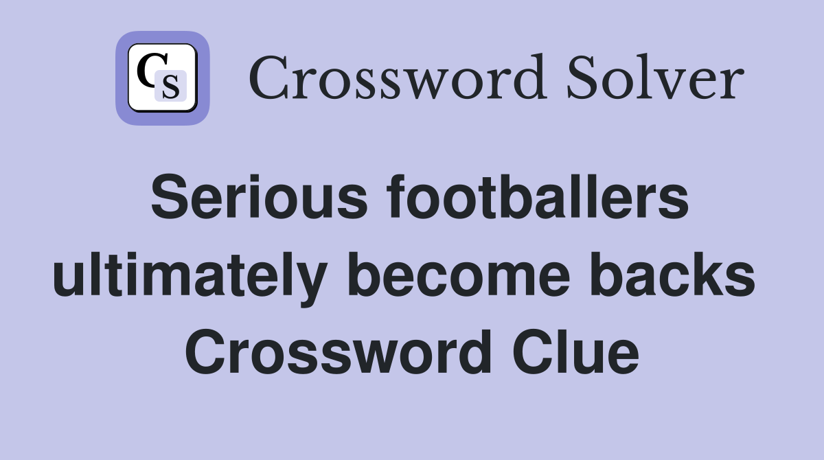 Serious footballers ultimately become backs  Crossword Clue