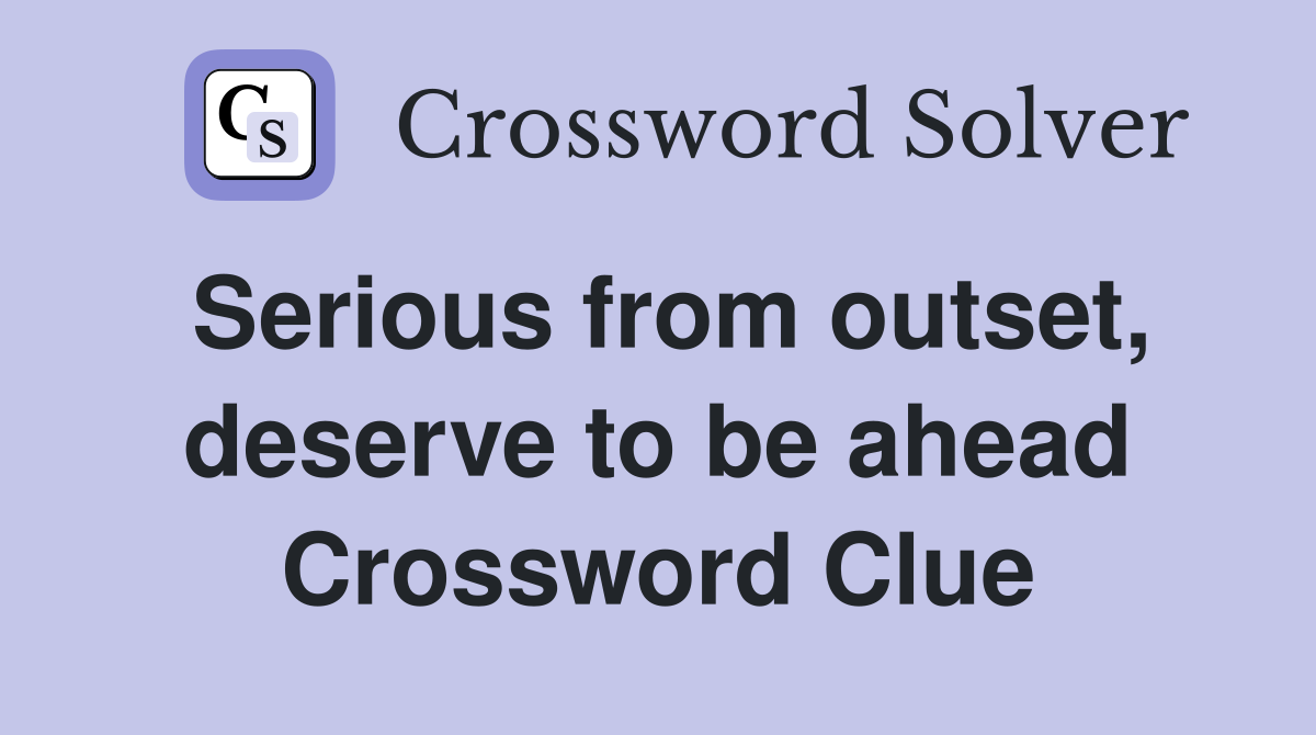Serious from outset, deserve to be ahead Crossword Clue