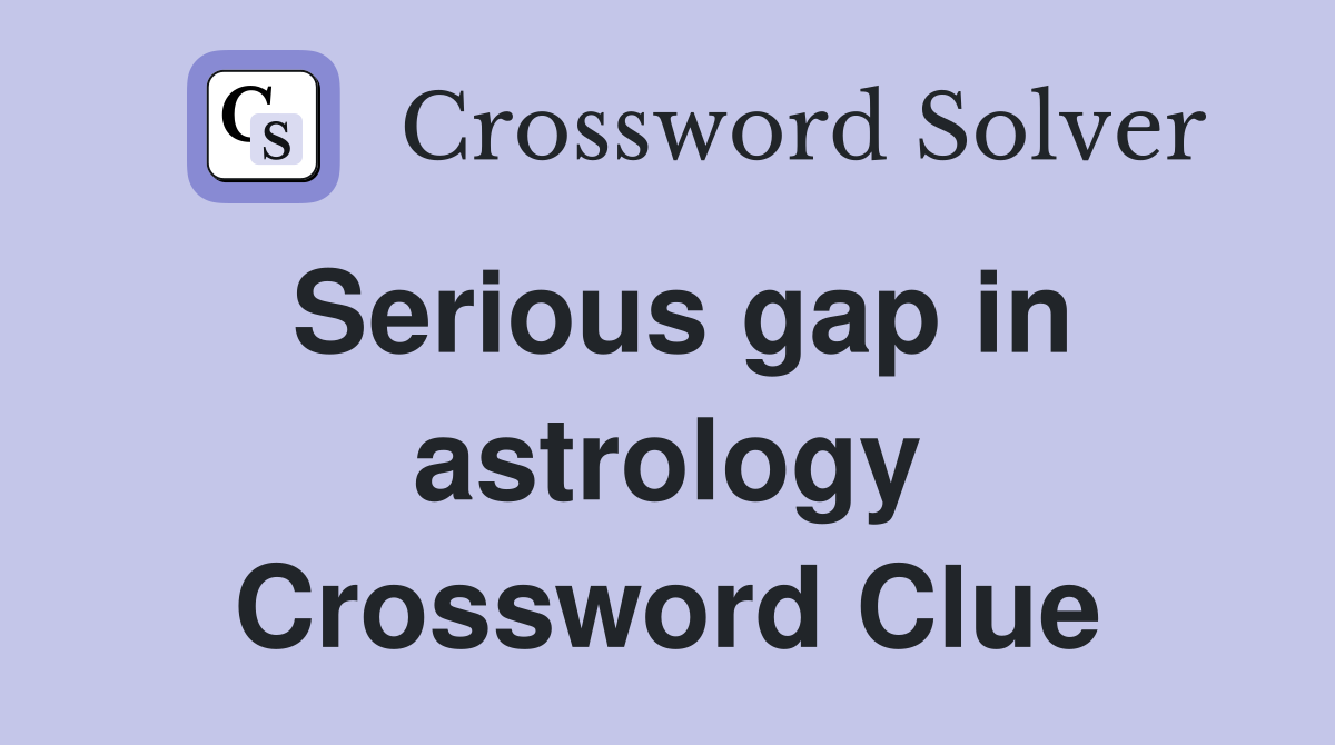Serious gap in astrology Crossword Clue
