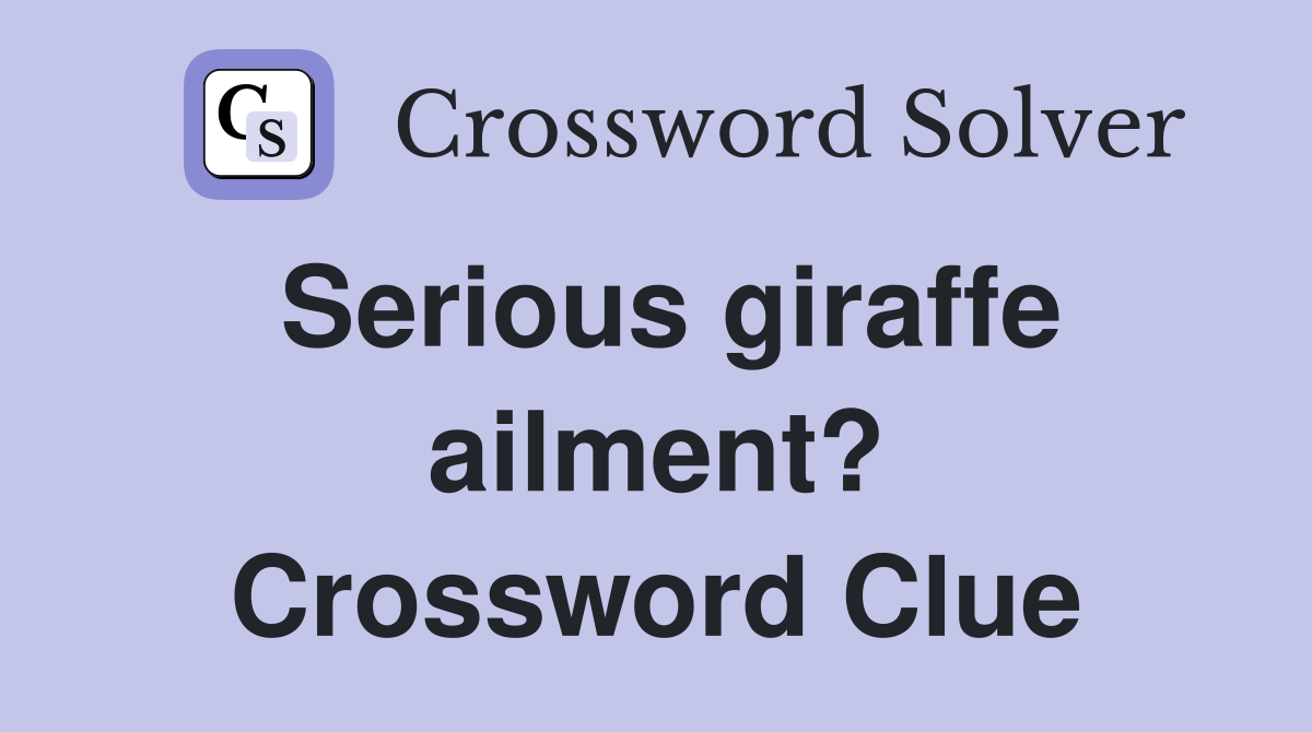 Serious giraffe ailment? Crossword Clue