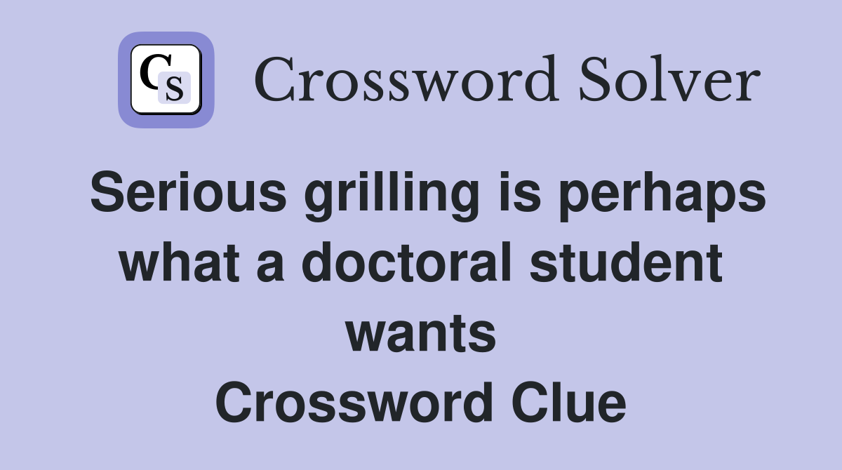 Serious grilling is perhaps what a doctoral student wants Crossword Clue
