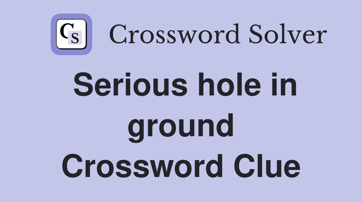 Serious hole in ground Crossword Clue